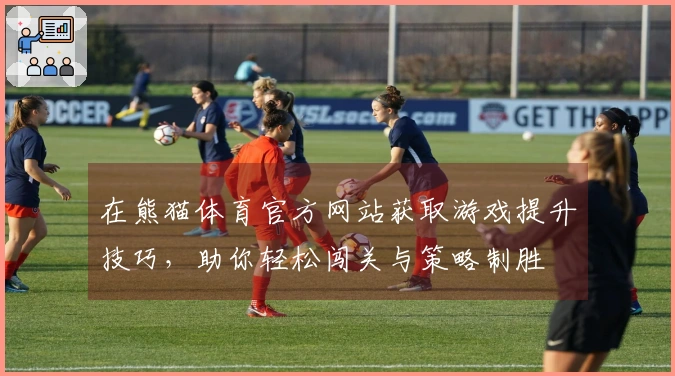 在熊猫体育官方网站获取游戏提升技巧，助你轻松闯关与策略制胜