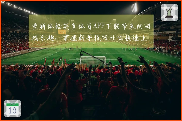 重新体验英皇体育APP下载带来的游戏乐趣，掌握新手技巧让你快速上手