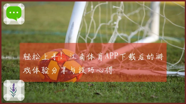轻松上手！江南体育APP下载后的游戏体验分享与技巧心得
