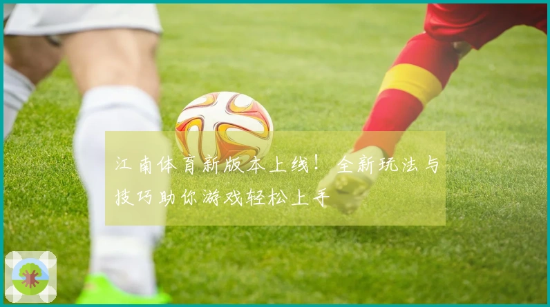 江南体育新版本上线！全新玩法与技巧助你游戏轻松上手