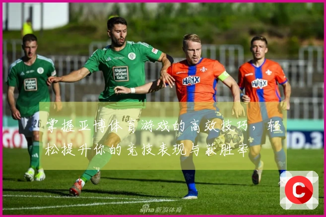 掌握亚博体育游戏的高效技巧，轻松提升你的竞技表现与获胜率