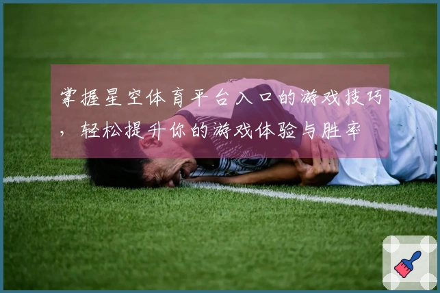 掌握星空体育平台入口的游戏技巧，轻松提升你的游戏体验与胜率