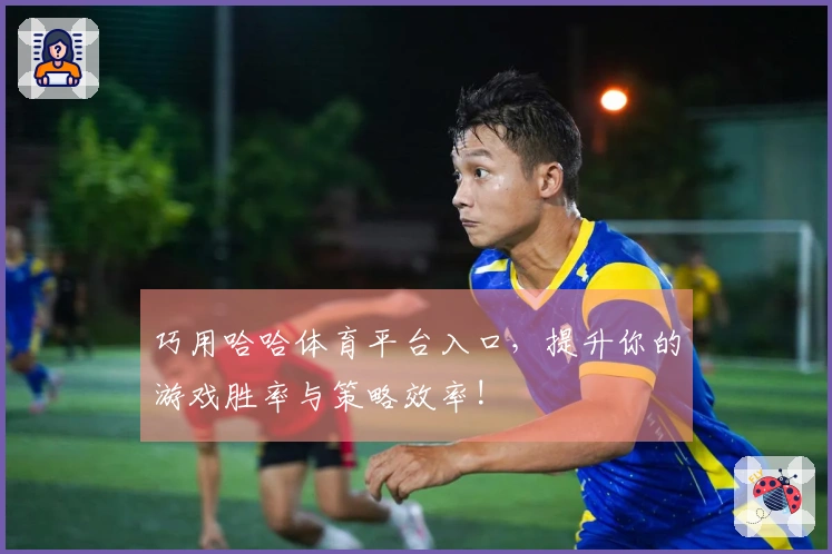 巧用哈哈体育平台入口，提升你的游戏胜率与策略效率!