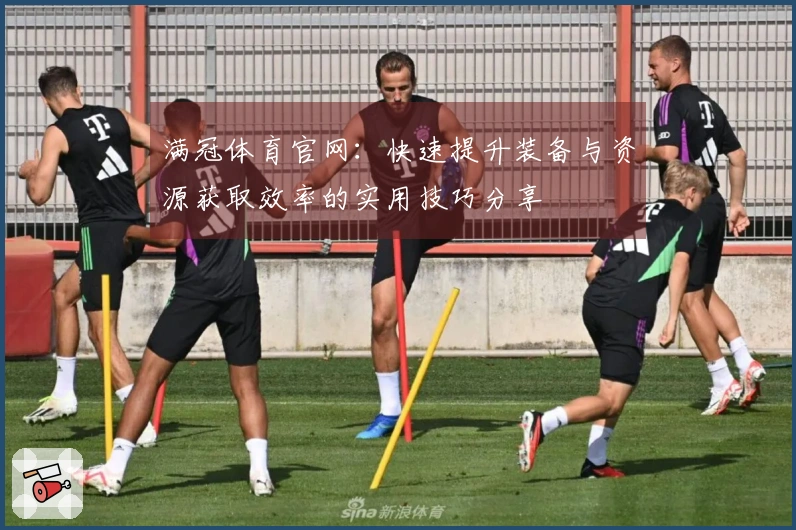满冠体育官网：快速提升装备与资源获取效率的实用技巧分享