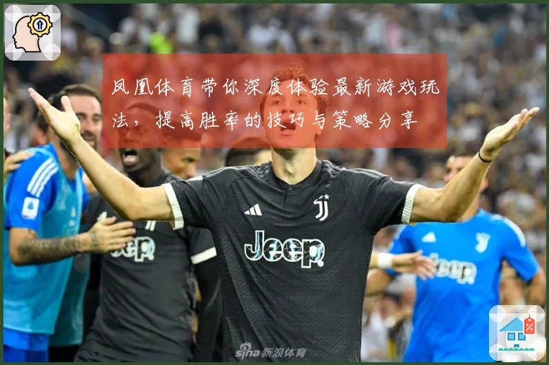 凤凰体育带你深度体验最新游戏玩法，提高胜率的技巧与策略分享
