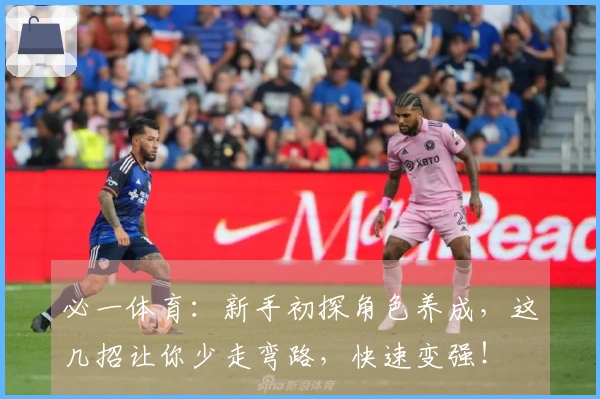 必一体育：新手初探角色养成，这几招让你少走弯路，快速变强！