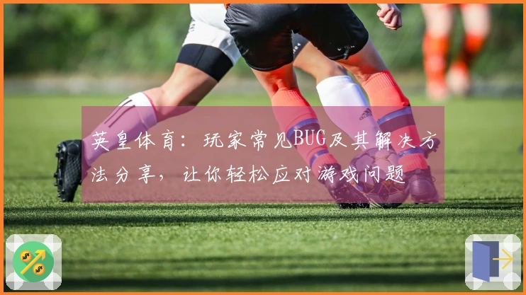 英皇体育：玩家常见BUG及其解决方法分享，让你轻松应对游戏问题
