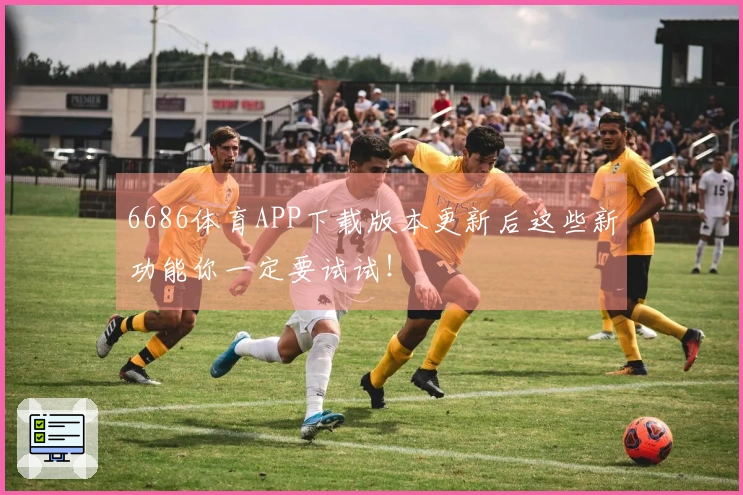 6686体育APP下载版本更新后这些新功能你一定要试试！