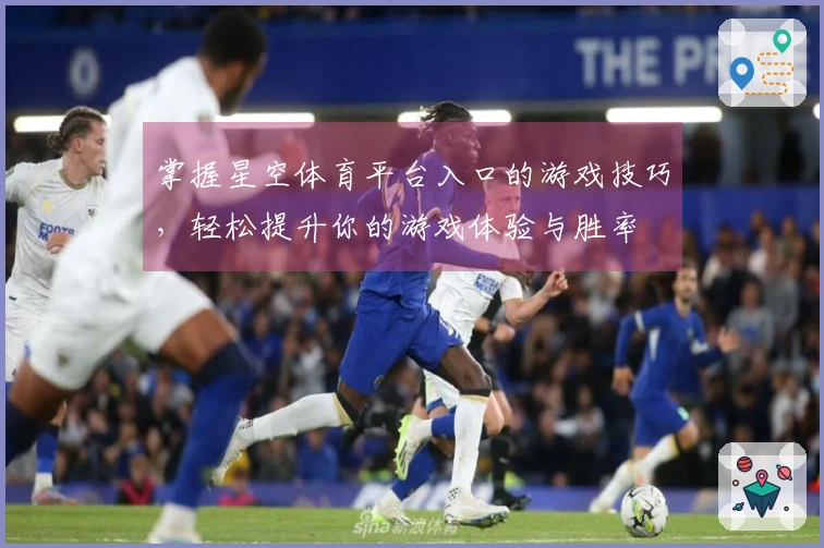 掌握星空体育平台入口的游戏技巧，轻松提升你的游戏体验与胜率