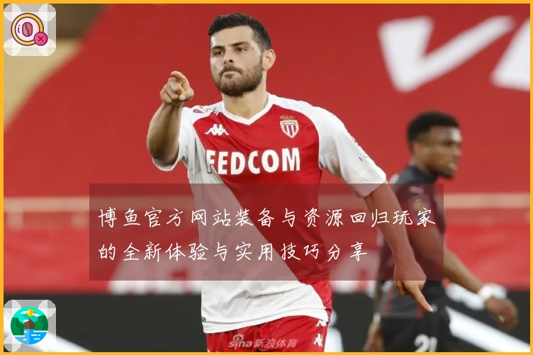博鱼官方网站装备与资源回归玩家的全新体验与实用技巧分享