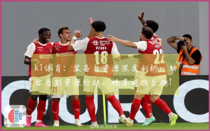 k1体育：装备与资源深度剖析，助你告别资源短缺，畅享游戏乐趣！