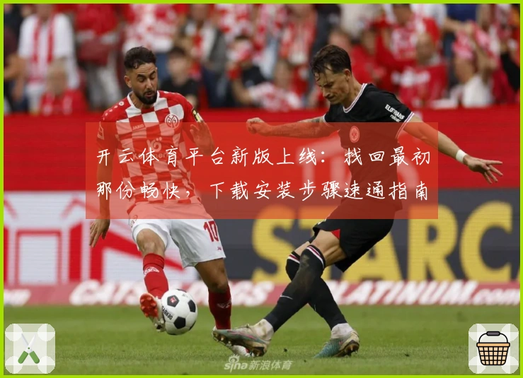 开云体育平台新版上线：找回最初那份畅快，下载安装步骤速通指南
