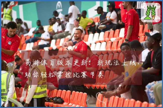 易游体育版本更新：新玩法上线，助你轻松掌控比赛节奏