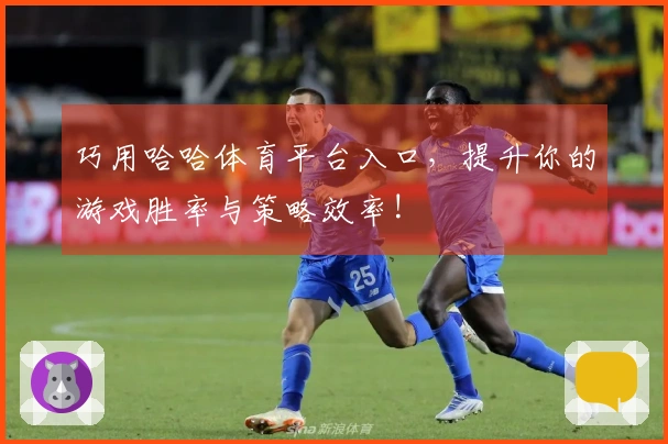 巧用哈哈体育平台入口，提升你的游戏胜率与策略效率!